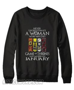 Never Underestimate A Woman Who Watches Game Of Thrones And Was Born In January Sweatshirt