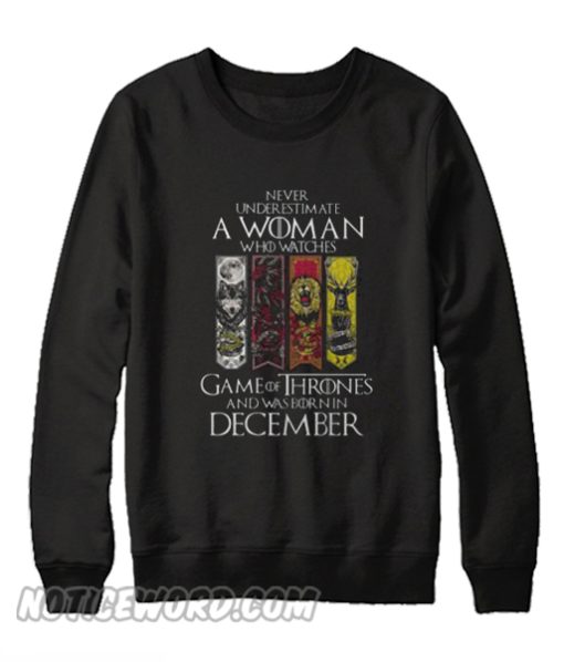 Never underestimate a woman who watches Game of Thrones and was born in December Sweatshirt