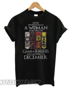 Never underestimate a woman who watches Game of Thrones and was born in December T shirt
