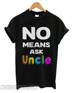No means ask Uncle smooth T shirt