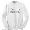 Peace Is Cheaper Sweatshirt