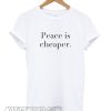 Peace Is Cheaper T Shirt