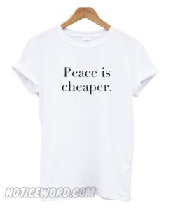 Peace Is Cheaper T Shirt