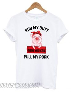 Rub My Butt Then You Can Pull My Pork T-shirt