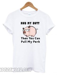 Rub My Butt Then You Can Pull My Pork T shirt