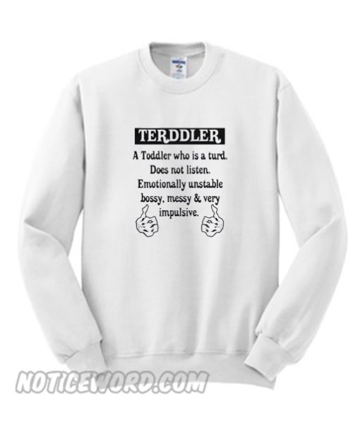 Terddler a toddler who is a turd does not listen emotionally unstable Sweatshirt