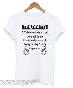 Terddler a toddler who is a turd does not listen emotionally unstable T shirt