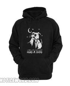 When life gets ruff hug a dog hoodie