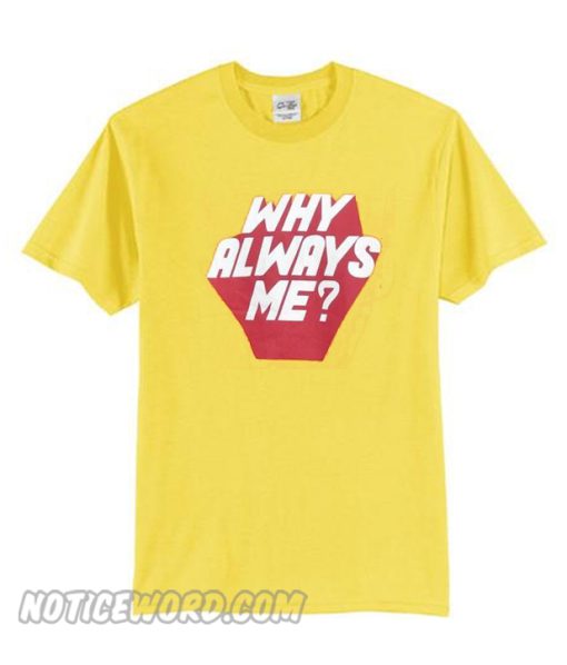 Why Always Me T Shirt