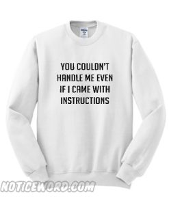 You couldn’t handle me even if I came with instructions Sweatshirt