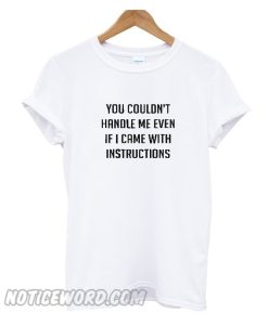 You couldn’t handle me even if I came with instructions T Shirt
