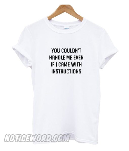 You couldn’t handle me even if I came with instructions T Shirt