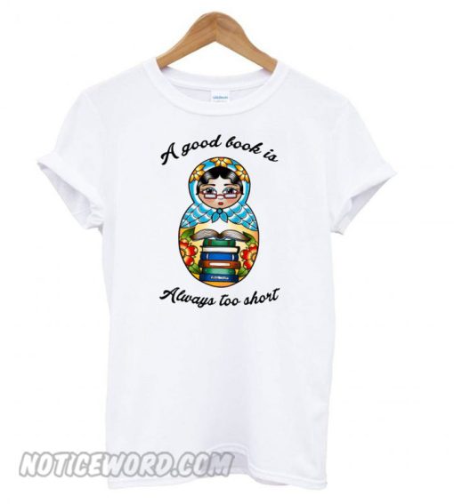 A Good Book Is Always Too Short smooth T shirt