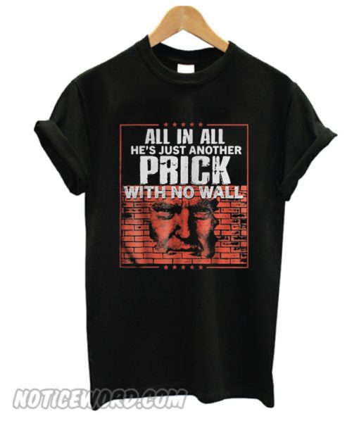 All In All He’s Just Another Prick With No Wall smooth T-Shirt