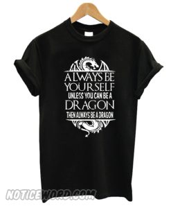 Always Be A Dragon Cool Fantasy Funny smooth T-shirt