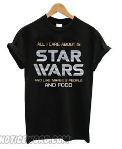 Another All I care about is Star Wars and like maybe 3 people and food smooth T shirt