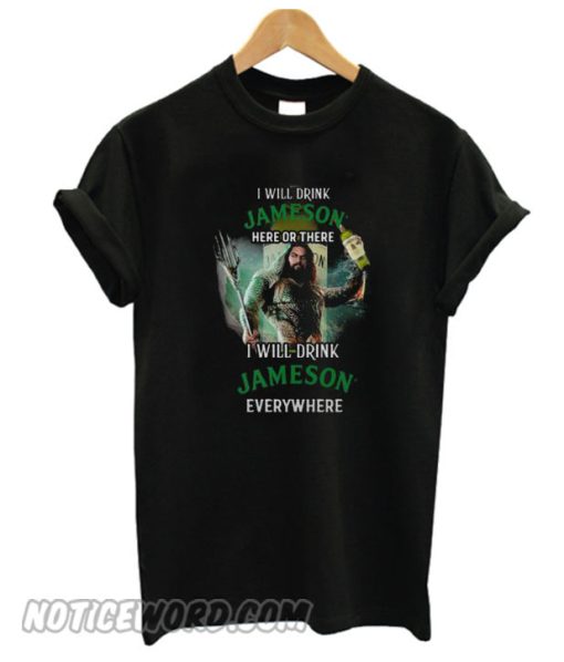 Aquaman I will drink Jameson Irish Whiskey here there I will drink Jameson Irish Whiskey smooth T-shirt