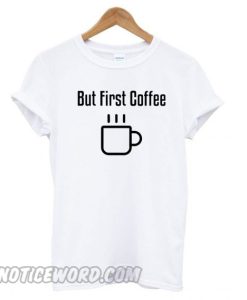 But first coffee smooth T shirt