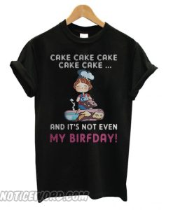 Cake Cake Cake Cake Cake And It’s Not Even My Birthday smooth T shirt