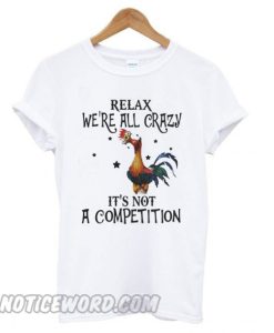 Chicken relax we’re all crazy it’s not a competition smooth T shirt