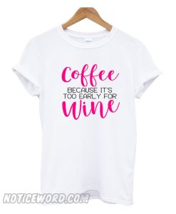 Coffee Because It's too early for wine smooth t-shirt