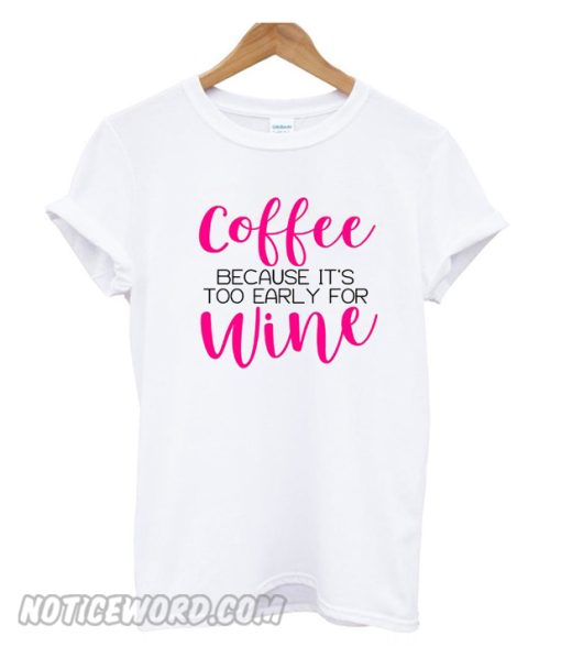 Coffee Because It's too early for wine smooth t-shirt