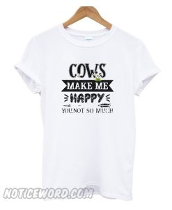 Cows make me happy you not so much smooth T-shirt