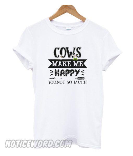 Cows make me happy you not so much smooth T-shirt