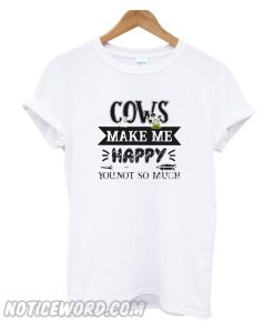 Cows make me happy you not so much smooth Tshirt