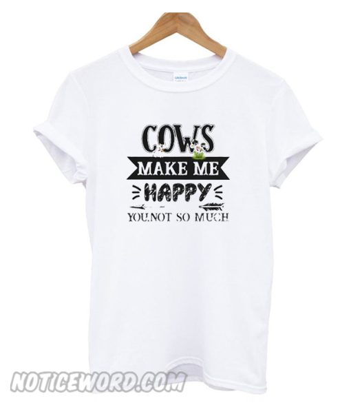 Cows make me happy you not so much smooth Tshirt