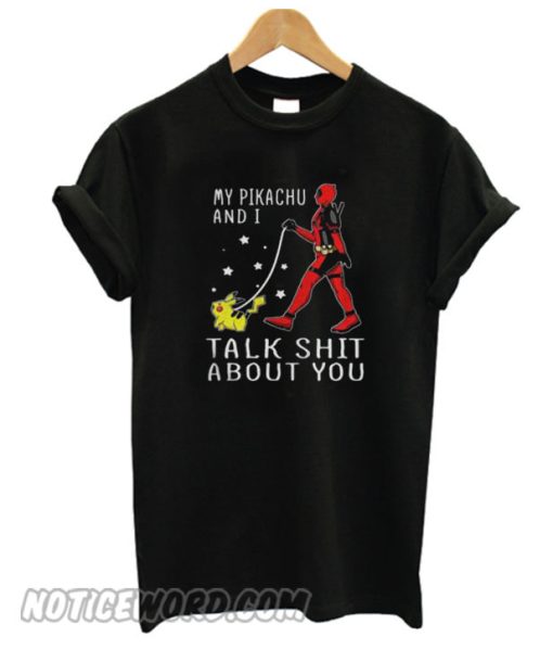 Deadpool my Pikachu and I talk shit about you smooth T-shirt