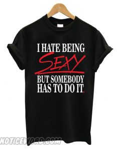 I Hate Being Sexy But Somebody Has To Do It Funny smooth T shirt