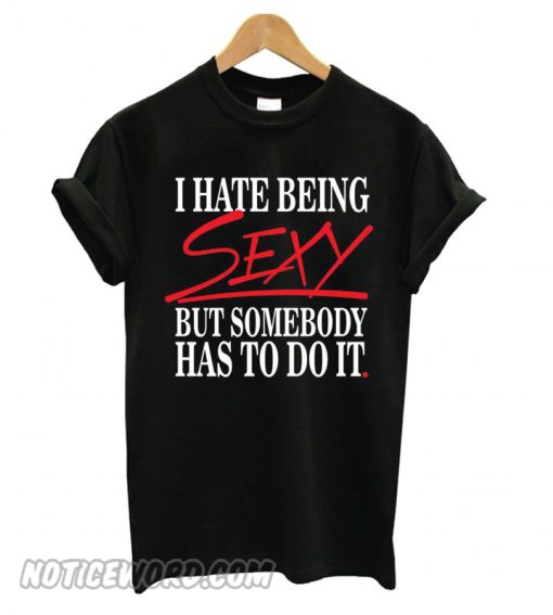 I Hate Being Sexy But Somebody Has To Do It Funny smooth T shirt