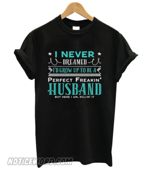 I Never Dreamed To Be A Perfect Freakin' Husband smooth t-shirt