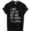 I Only Love My Bed and My Mama I'm Sorry smooth T-Shirt