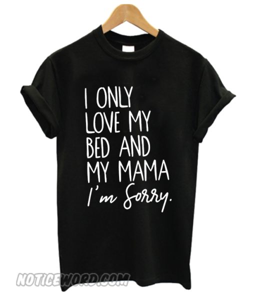I Only Love My Bed and My Mama I’m Sorry smooth T-Shirt – noticeword