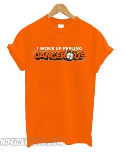 I Woke Up Feeling Dangerous smooth T shirt