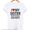 I love my sister even though she farts smooth T-shirt