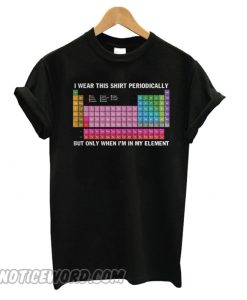 I wear this shirt periodically but only when I’m in my element smooth T shirt