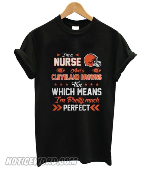 Im A Nurse Browns Fan And Im Pretty Much Perfect smooth T-Shirt