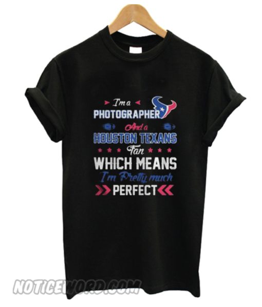 Im A Photographer Texans Fan And Im Pretty Much Perfect smooth T-Shirt