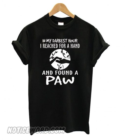 In my darkest hour I reached for a hand and found a paw smooth T shirt