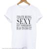 I’Hate Being Sexy But Somebody Has To Do It smooth T shirt