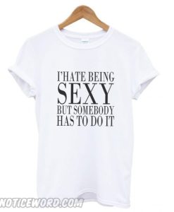 I’Hate Being Sexy But Somebody Has To Do It smooth T shirt