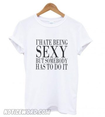 Ihate Being Sexy But Somebody Has To Do It Smooth T Shirt Noticeword