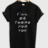 I’ll Be There For You smooth T-Shirt