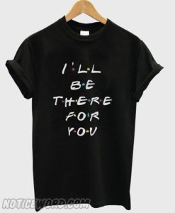 I’ll Be There For You smooth T-Shirt