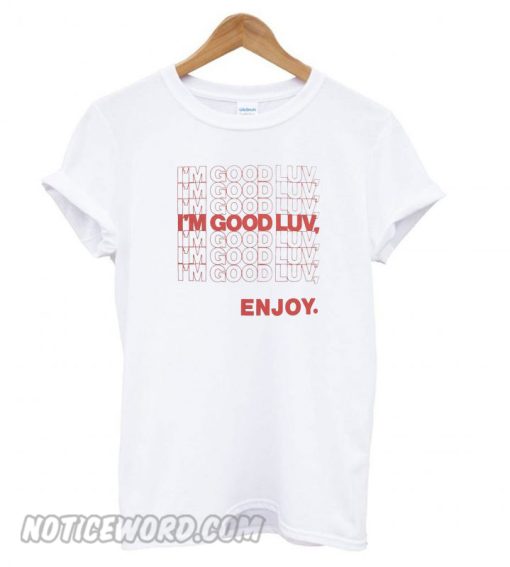 I’m Good Luv Enjoy smooth T shirt