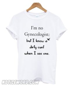 I’m no gynecologist but I know a dirty Unisex adult smooth T shirt