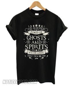 I’m rather fond of ghosts and spirits it’s the living that tick me off smooth T-shirt